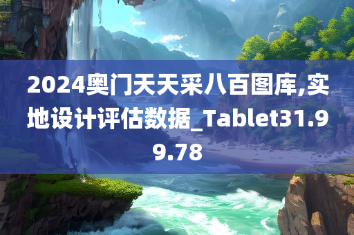 2024奥门天天采八百图库,实地设计评估数据_Tablet31.99.78