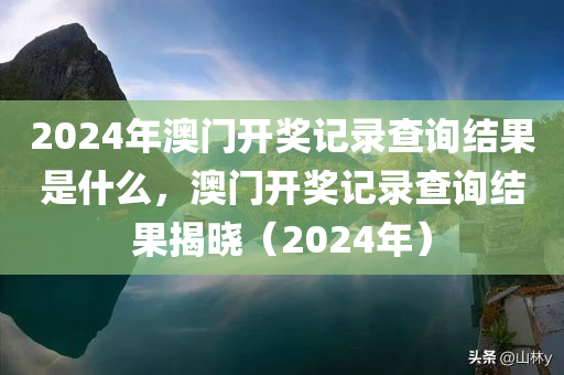 2024年澳门开奖记录查询结果是什么