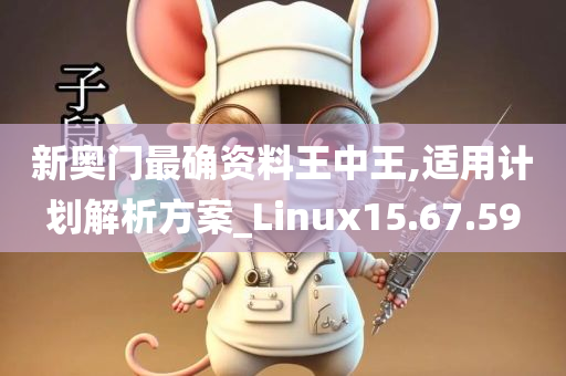 新奥门最确资料王中王,适用计划解析方案_Linux15.67.59