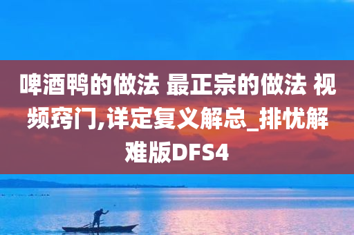 啤酒鸭的做法 最正宗的做法 视频窍门,详定复义解总_排忧解难版DFS4