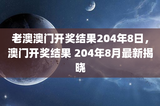 老澳澳门开奖结果204年8日，澳门开奖结果 204年8月最新揭晓