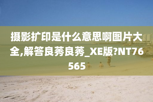 摄影扩印是什么意思啊图片大全,解答良莠良莠_XE版?NT76565