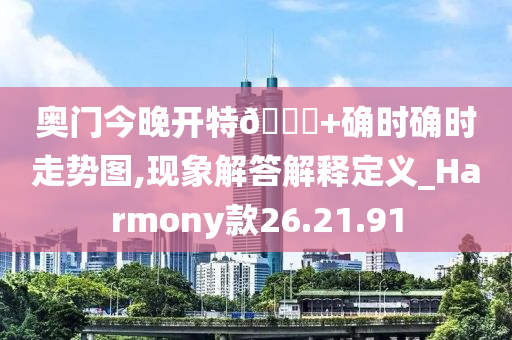 奥门今晚开特??+确时确时走势图,现象解答解释定义_Harmony款26.21.91