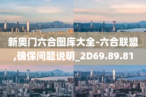 新奥门六合图库大全-六合联盟,确保问题说明_2D69.89.81