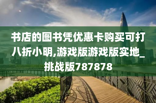 书店的图书凭优惠卡购买可打八折小明,游戏版游戏版实地_挑战版787878