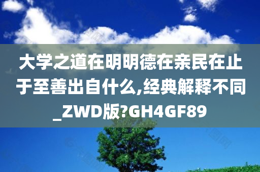 大学之道在明明德在亲民在止于至善出自什么,经典解释不同_ZWD版?GH4GF89