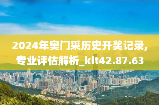 2024年奥门采历史开奖记录,专业评估解析_kit42.87.63