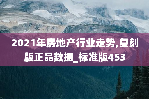 2021年房地产行业走势,复刻版正品数据_标准版453