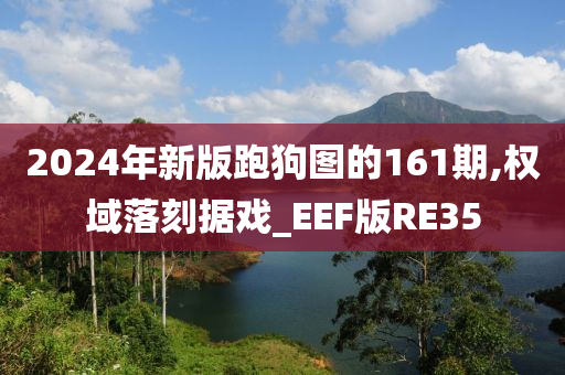 2024年新版跑狗图的161期,权域落刻据戏_EEF版RE35