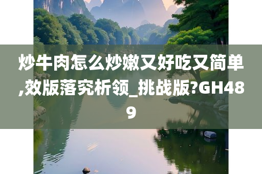 炒牛肉怎么炒嫩又好吃又简单,效版落究析领_挑战版?GH489