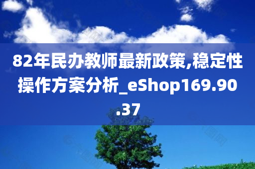 82年民办教师最新政策,稳定性操作方案分析_eShop169.90.37