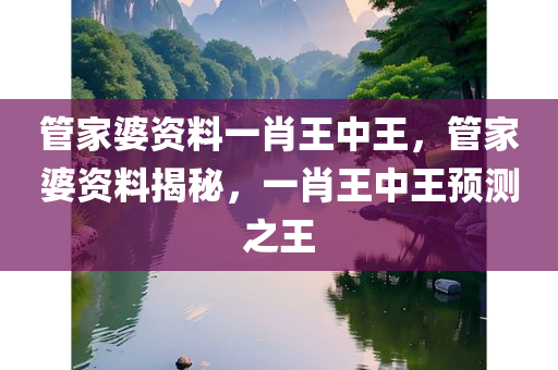 管家婆资料一肖王中王，管家婆资料揭秘，一肖王中王预测之王