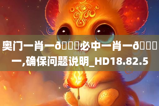 奥门一肖一??必中一肖一??一,确保问题说明_HD18.82.50