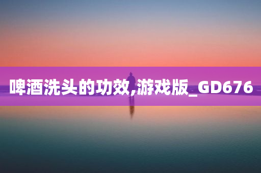 啤酒洗头的功效,游戏版_GD676