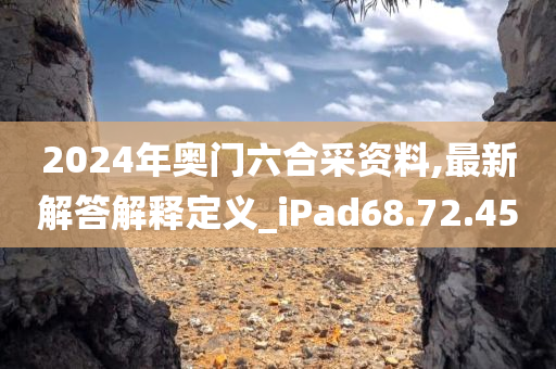 2024年奥门六合采资料,最新解答解释定义_iPad68.72.45