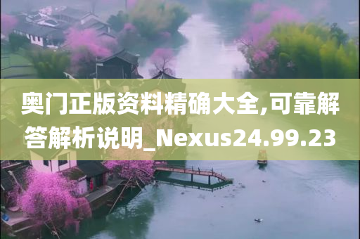 奥门正版资料精确大全,可靠解答解析说明_Nexus24.99.23