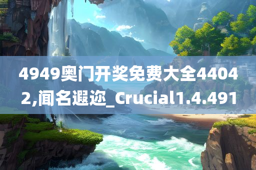 4949奥门开奖免费大全44042,闻名遐迩_Crucial1.4.491