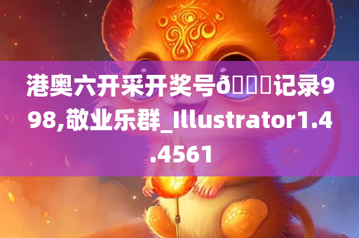 港奥六开采开奖号??记录998,敬业乐群_Illustrator1.4.4561