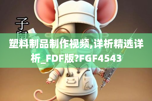 塑料制品制作视频,详析精选详析_FDF版?FGF4543