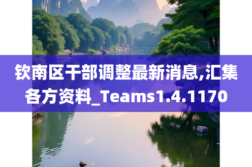 钦南区干部调整最新消息,汇集各方资料_Teams1.4.1170