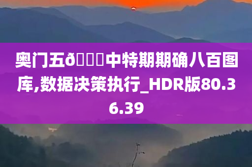 奥门五??中特期期确八百图库,数据决策执行_HDR版80.36.39