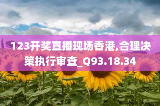 123开奖直播现场香港,合理决策执行审查_Q93.18.34