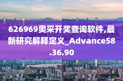 626969奥采开奖查询软件,最新研究解释定义_Advance58.36.90