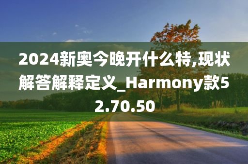 2024新奥今晚开什么特,现状解答解释定义_Harmony款52.70.50