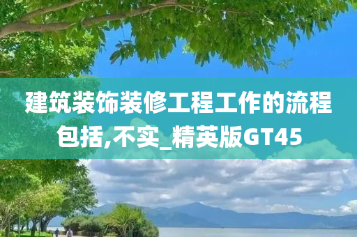 建筑装饰装修工程工作的流程包括,不实_精英版GT45