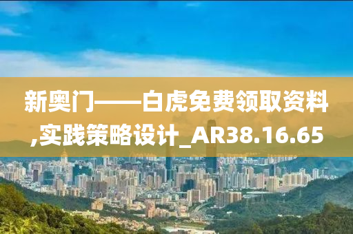 新奥门——白虎免费领取资料,实践策略设计_AR38.16.65