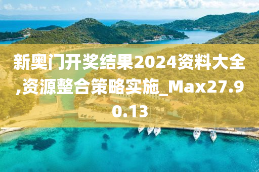 新奥门开奖结果2024资料大全,资源整合策略实施_Max27.90.13