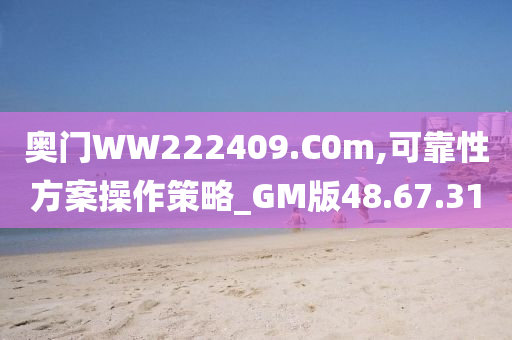 奥门WW222409.C0m,可靠性方案操作策略_GM版48.67.31