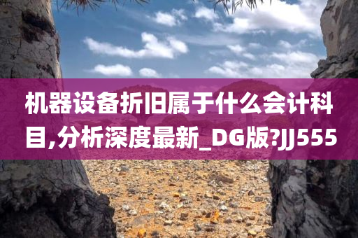 机器设备折旧属于什么会计科目,分析深度最新_DG版?JJ555