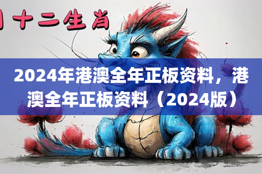 2024年港澳全年正板资料，港澳全年正板资料（2024版）