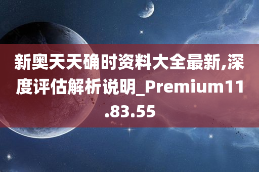 新奥天天确时资料大全最新,深度评估解析说明_Premium11.83.55