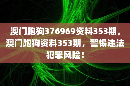 澳门跑狗376969资料353期，澳门跑狗资料353期，警惕违法犯罪风险！