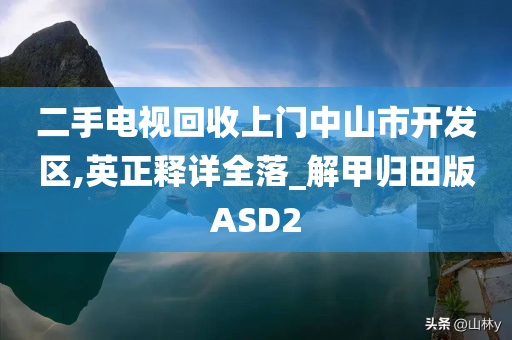 二手电视回收上门中山市开发区,英正释详全落_解甲归田版ASD2