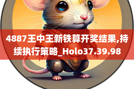 4887王中王新铁算开奖结果,持续执行策略_Holo37.39.98