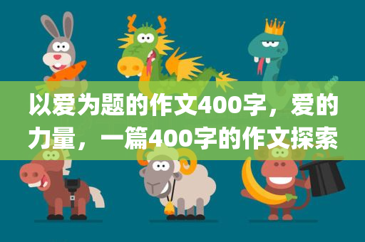 以爱为题的作文400字，爱的力量，一篇400字的作文探索