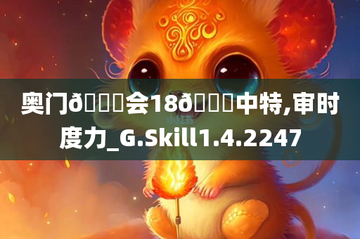 奥门??会18??中特,审时度力_G.Skill1.4.2247