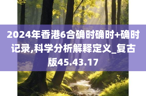 2024年香港6合确时确时+确时记录,科学分析解释定义_复古版45.43.17