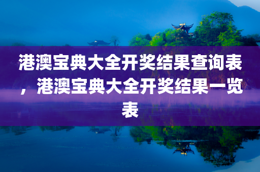 港澳宝典大全开奖结果查询表，港澳宝典大全开奖结果一览表