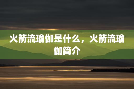 火箭流瑜伽是什么，火箭流瑜伽简介