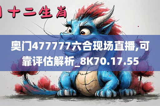 奥门477777六合现场直播,可靠评估解析_8K70.17.55