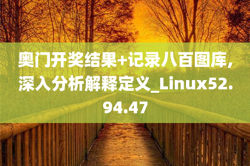 奥门开奖结果+记录八百图库,深入分析解释定义_Linux52.94.47