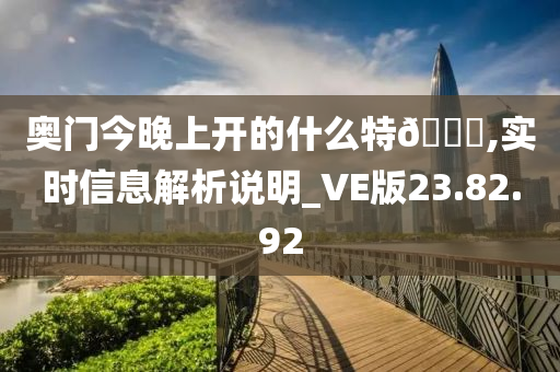 奥门今晚上开的什么特??,实时信息解析说明_VE版23.82.92