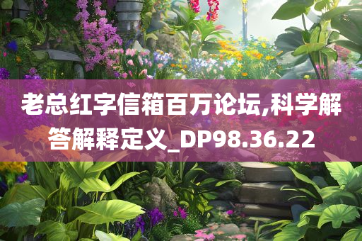 老总红字信箱百万论坛,科学解答解释定义_DP98.36.22