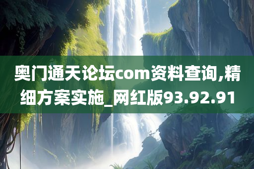 奥门通天论坛com资料查询,精细方案实施_网红版93.92.91