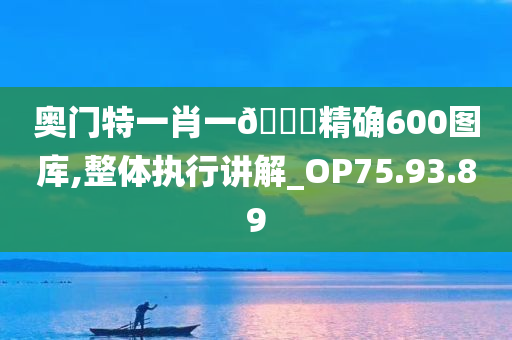 奥门特一肖一??精确600图库,整体执行讲解_OP75.93.89