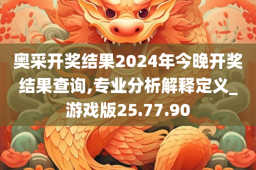 奥采开奖结果2024年今晚开奖结果查询,专业分析解释定义_游戏版25.77.90